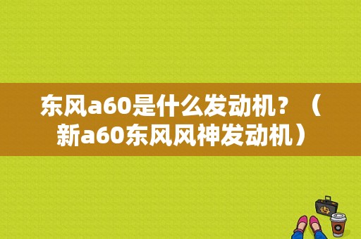 东风a60是什么发动机？（新a60东风风神发动机）-图1