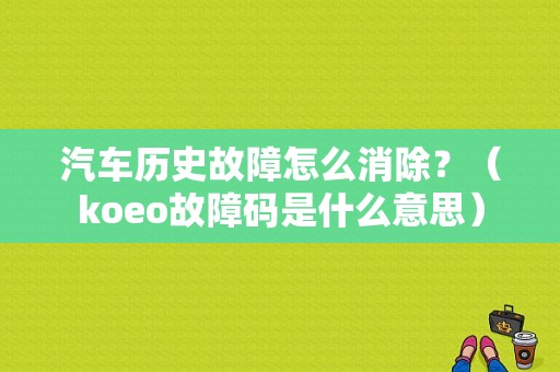 汽车历史故障怎么消除？（koeo故障码是什么意思）-图1