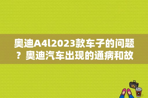 奥迪A4l2023款车子的问题？奥迪汽车出现的通病和故障是哪些-图1