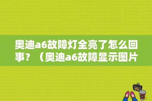 奥迪a6故障灯全亮了怎么回事？（奥迪a6故障显示图片）-图1