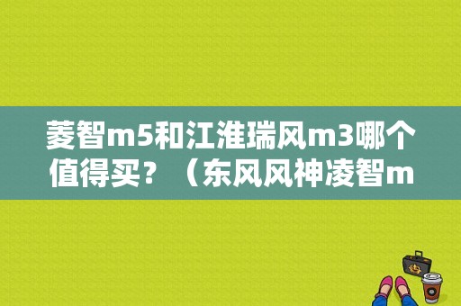 菱智m5和江淮瑞风m3哪个值得买？（东风风神凌智m5）-图1