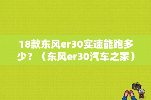18款东风er30实速能跑多少？（东风er30汽车之家）-图1