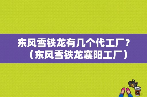东风雪铁龙有几个代工厂？（东风雪铁龙襄阳工厂）-图1