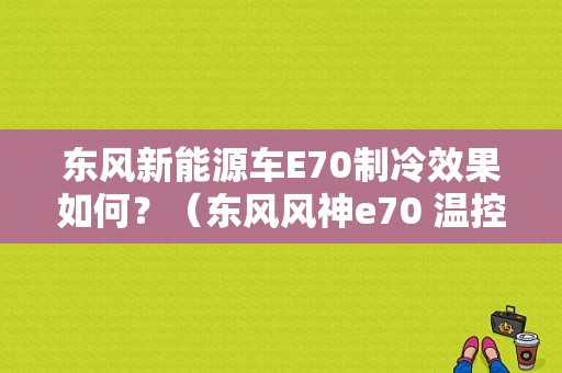 东风新能源车E70制冷效果如何？（东风风神e70 温控）-图1