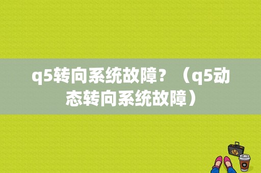 q5转向系统故障？（q5动态转向系统故障）-图1