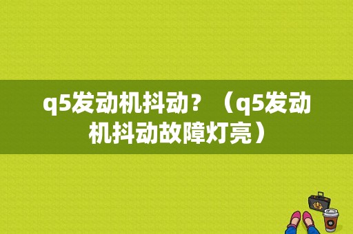 q5发动机抖动？（q5发动机抖动故障灯亮）-图2
