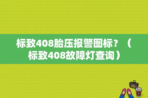 标致408胎压报警图标？（标致408故障灯查询）-图1