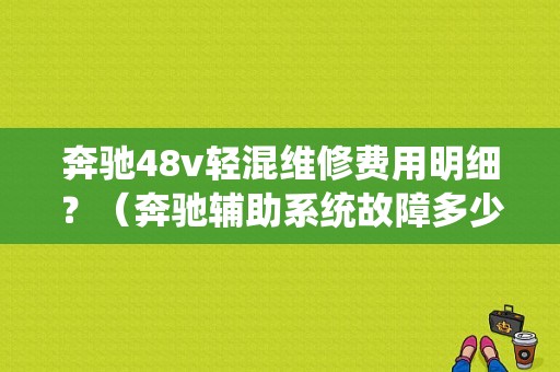 奔驰48v轻混维修费用明细？（奔驰辅助系统故障多少钱）-图1