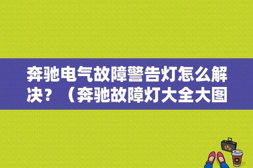 奔驰电气故障警告灯怎么解决？（奔驰故障灯大全大图）-图1