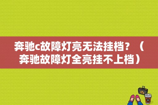 奔驰c故障灯亮无法挂档？（奔驰故障灯全亮挂不上档）-图1