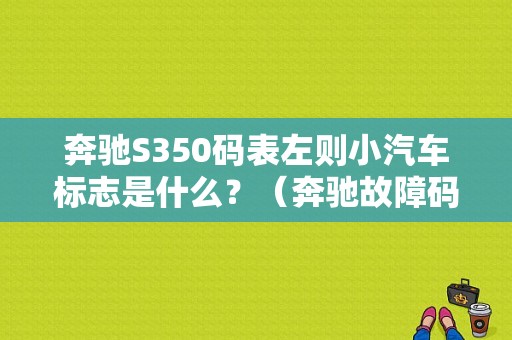 奔驰S350码表左则小汽车标志是什么？（奔驰故障码表）-图1