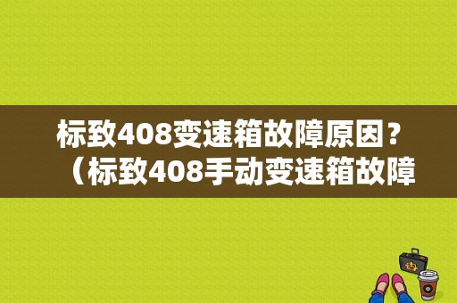 标致408变速箱故障原因？（标致408手动变速箱故障）-图1
