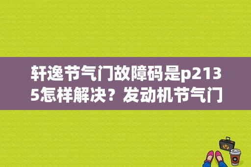 轩逸节气门故障码是p2135怎样解决？发动机节气门故障 p2135-图1