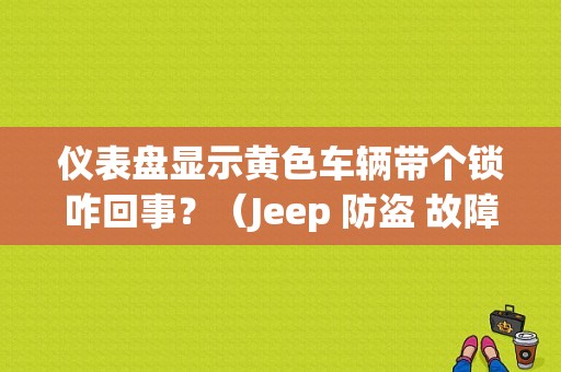 仪表盘显示黄色车辆带个锁咋回事？（Jeep 防盗 故障）-图1