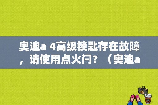 奥迪a 4高级锁匙存在故障，请使用点火闩？（奥迪a4l点火闩存在故障）-图1