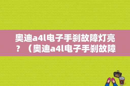 奥迪a4l电子手刹故障灯亮？（奥迪a4l电子手刹故障灯）-图1