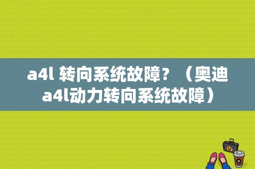 a4l 转向系统故障？（奥迪a4l动力转向系统故障）-图1