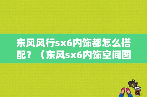 东风风行sx6内饰都怎么搭配？（东风sx6内饰空间图片）-图1