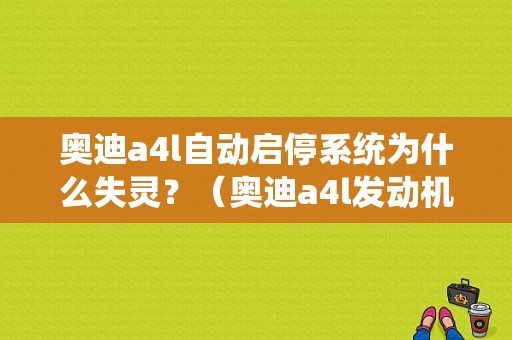 奥迪a4l自动启停系统为什么失灵？（奥迪a4l发动机起停故障）-图1