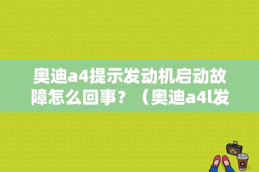 奥迪a4提示发动机启动故障怎么回事？（奥迪a4l发动机引擎故障）-图1