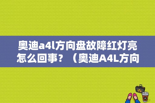 奥迪a4l方向盘故障红灯亮怎么回事？（奥迪A4L方向机故障灯）-图1