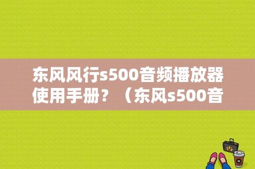 东风风行s500音频播放器使用手册？（东风s500音响效果）-图1