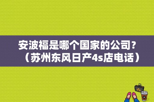 安波福是哪个国家的公司？（苏州东风日产4s店电话）-图1