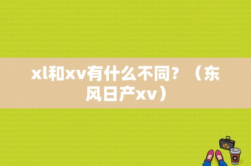 xl和xv有什么不同？（东风日产xv）-图1