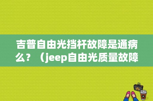吉普自由光挡杆故障是通病么？（jeep自由光质量故障）-图1