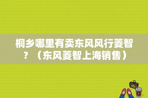 桐乡哪里有卖东风风行菱智？（东风菱智上海销售）-图1
