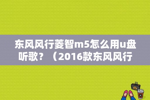 东风风行菱智m5怎么用u盘听歌？（2016款东风风行菱智m5）-图1