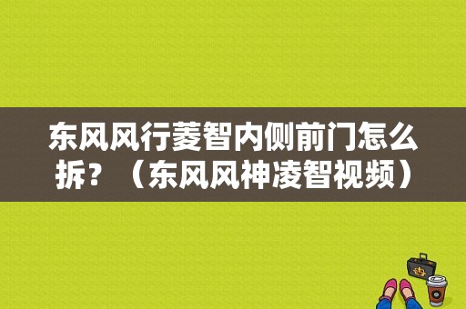 东风风行菱智内侧前门怎么拆？（东风风神凌智视频）-图1