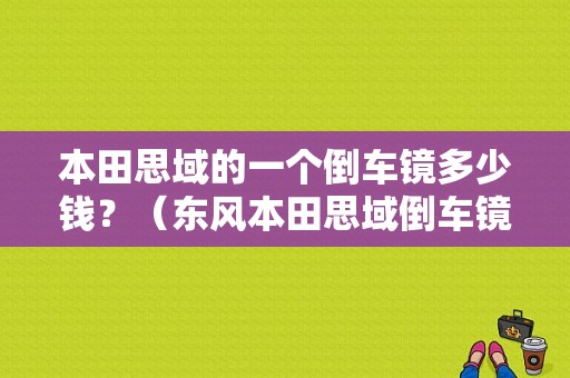 本田思域的一个倒车镜多少钱？（东风本田思域倒车镜价格）-图1