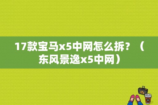 17款宝马x5中网怎么拆？（东风景逸x5中网）-图1