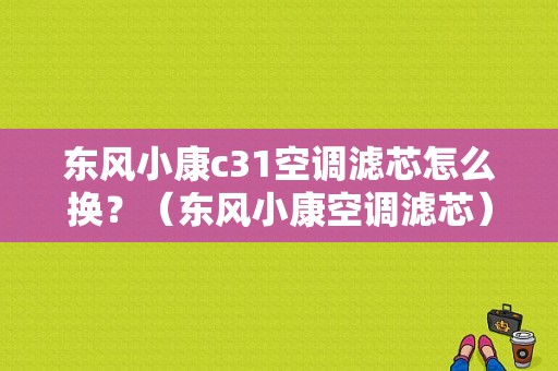 东风小康c31空调滤芯怎么换？（东风小康空调滤芯）-图1