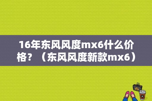 16年东风风度mx6什么价格？（东风风度新款mx6）-图1