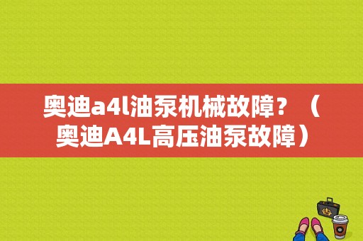 奥迪a4l油泵机械故障？（奥迪A4L高压油泵故障）-图1