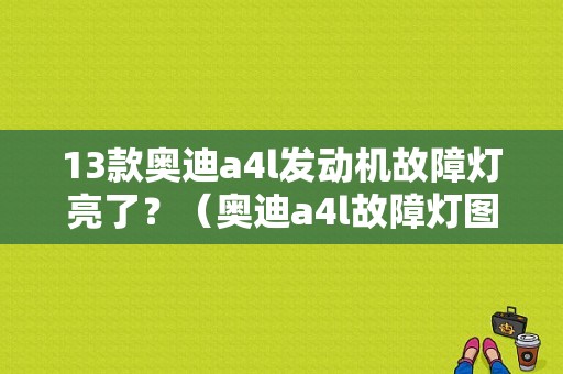 13款奥迪a4l发动机故障灯亮了？（奥迪a4l故障灯图）-图1