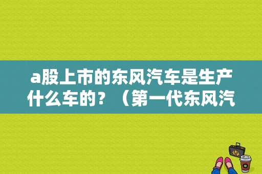 a股上市的东风汽车是生产什么车的？（第一代东风汽车）-图1