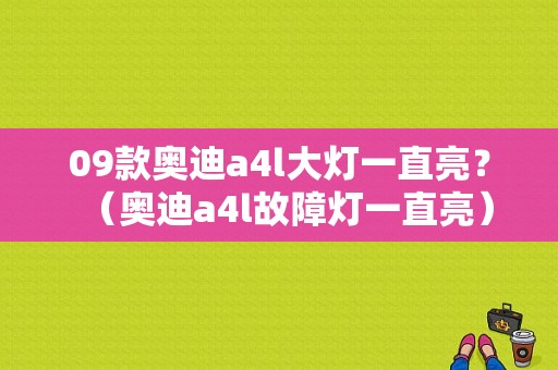 09款奥迪a4l大灯一直亮？（奥迪a4l故障灯一直亮）-图1