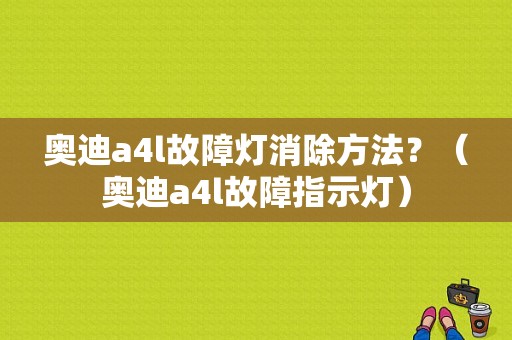 奥迪a4l故障灯消除方法？（奥迪a4l故障指示灯）-图1