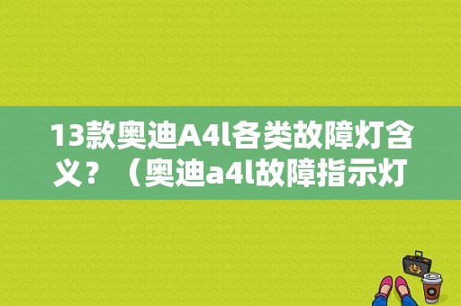 13款奥迪A4l各类故障灯含义？（奥迪a4l故障指示灯图标）-图1