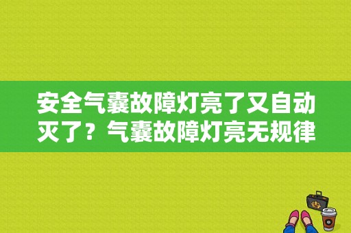 安全气囊故障灯亮了又自动灭了？气囊故障灯亮无规律的亮-图1