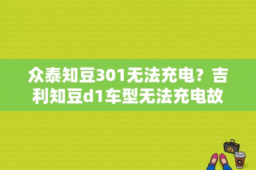 众泰知豆301无法充电？吉利知豆d1车型无法充电故障-图1