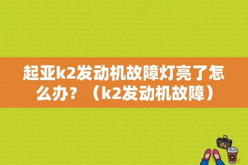 起亚k2发动机故障灯亮了怎么办？（k2发动机故障）-图1