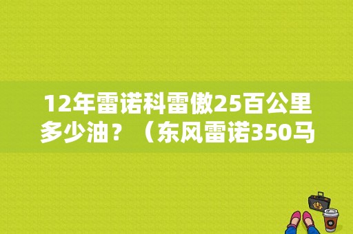 12年雷诺科雷傲25百公里多少油？（东风雷诺350马力油耗）-图1
