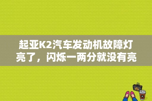 起亚K2汽车发动机故障灯亮了，闪烁一两分就没有亮了是怎么回事，有影响吗？还有发动机动力有影响吗？（K2发动机故障灯闪烁）-图1