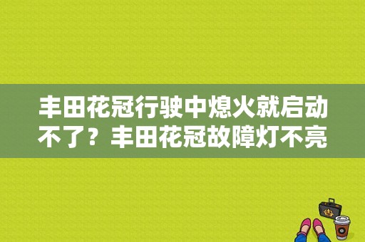 丰田花冠行驶中熄火就启动不了？丰田花冠故障灯不亮 不着车-图1