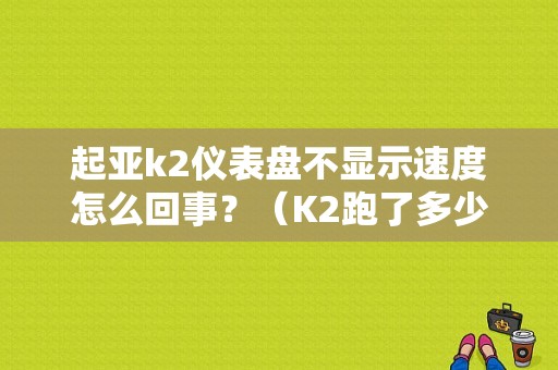起亚k2仪表盘不显示速度怎么回事？（K2跑了多少公里没故障）-图1