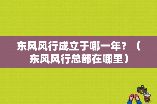 东风风行成立于哪一年？（东风风行总部在哪里）-图2